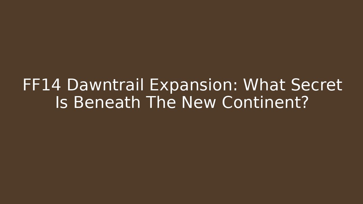FF14 Dawntrail Expansion: What Secret Is Beneath The New Continent?