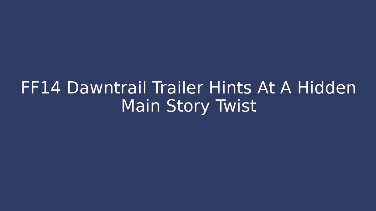 FF14 Dawntrail Trailer Hints At A Hidden Main Story Twist