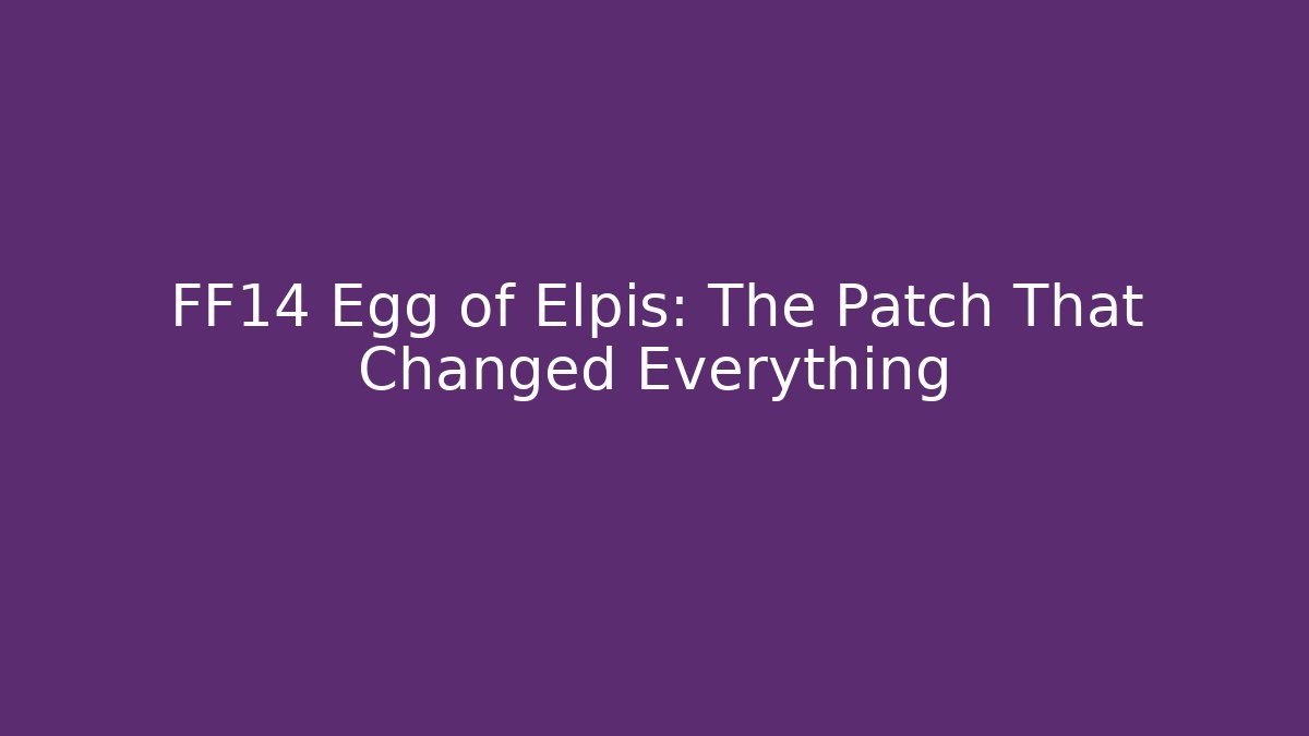 FF14 Egg of Elpis: The Patch That Changed Everything
