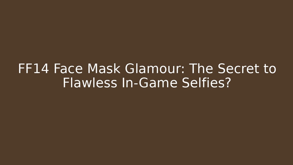 FF14 Face Mask Glamour: The Secret to Flawless In-Game Selfies?