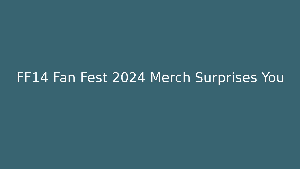 FF14 Fan Fest 2024 Merch Surprises You - Critter Realm