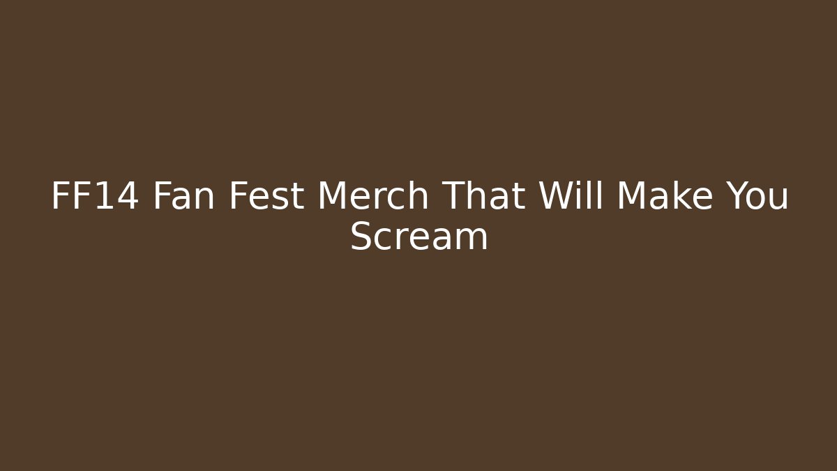 FF14 Fan Fest Merch That Will Make You Scream