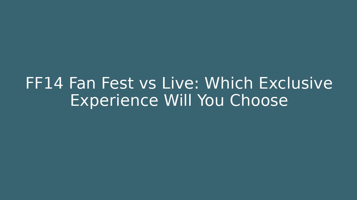 FF14 Fan Fest vs Live: Which Exclusive Experience Will You Choose