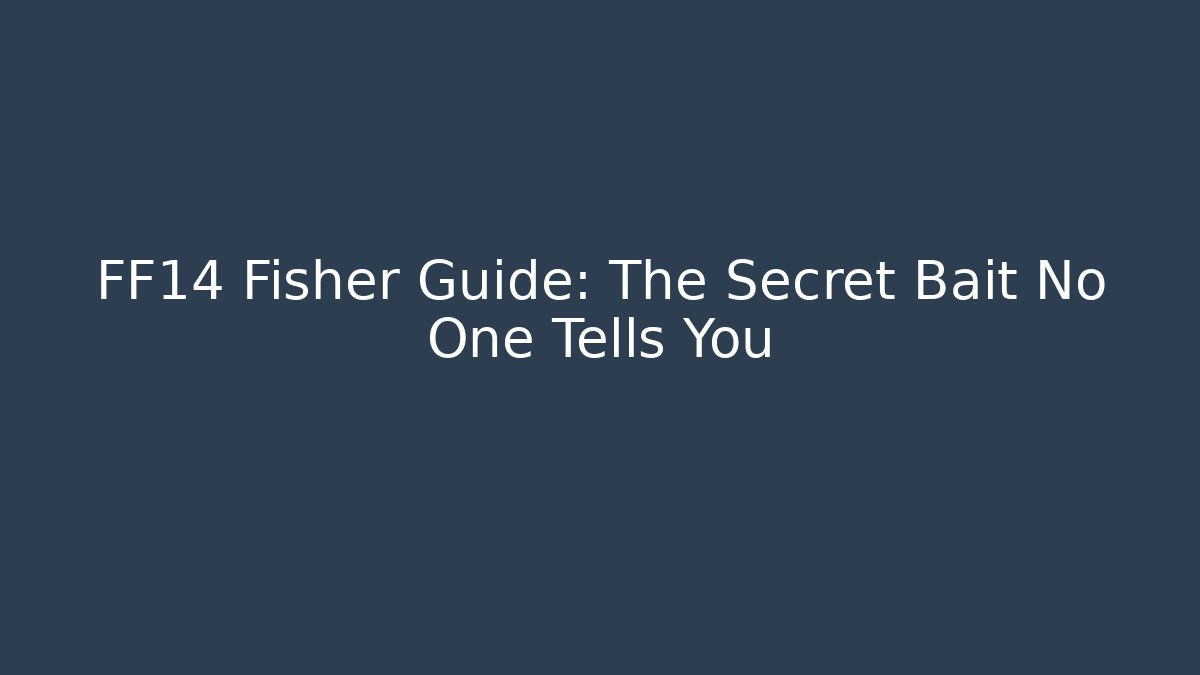 FF14 Fisher Guide: The Secret Bait No One Tells You