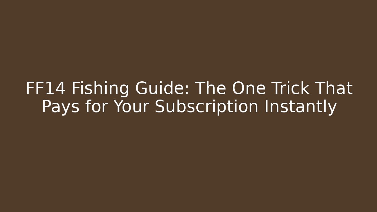 FF14 Fishing Guide: The One Trick That Pays for Your Subscription Instantly
