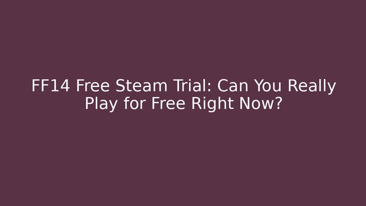 FF14 Free Steam Trial: Can You Really Play for Free Right Now?