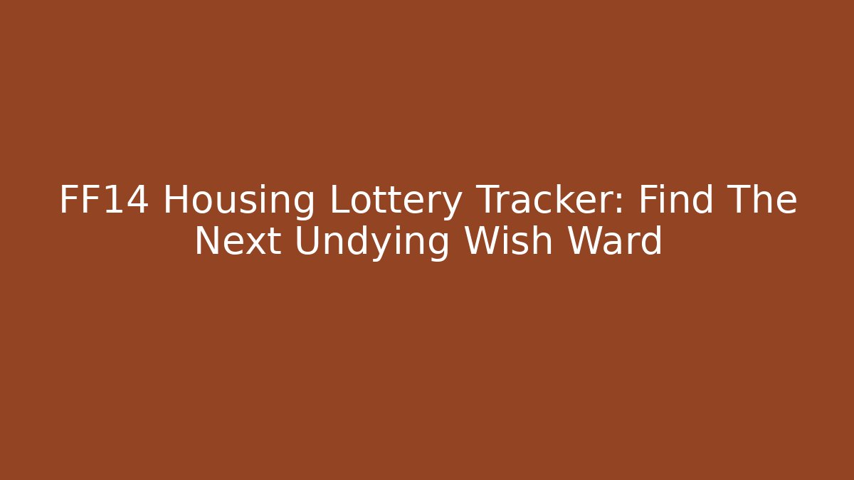 FF14 Housing Lottery Tracker: Find The Next Undying Wish Ward