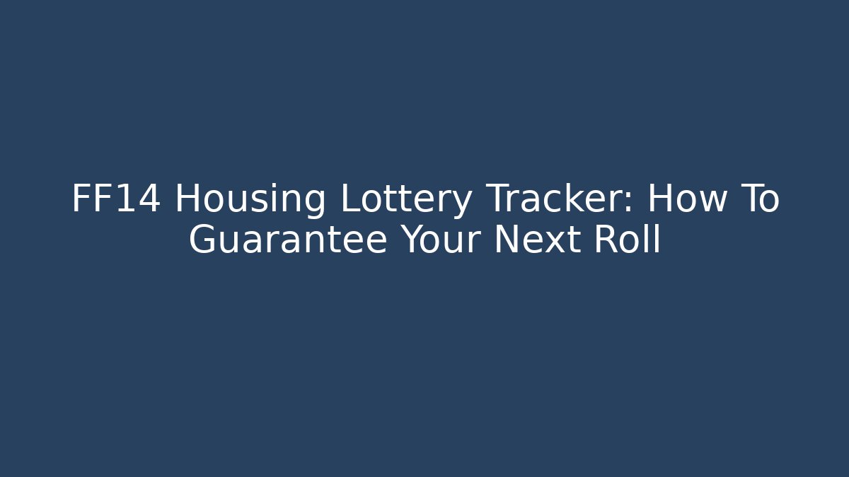 FF14 Housing Lottery Tracker: How To Guarantee Your Next Roll