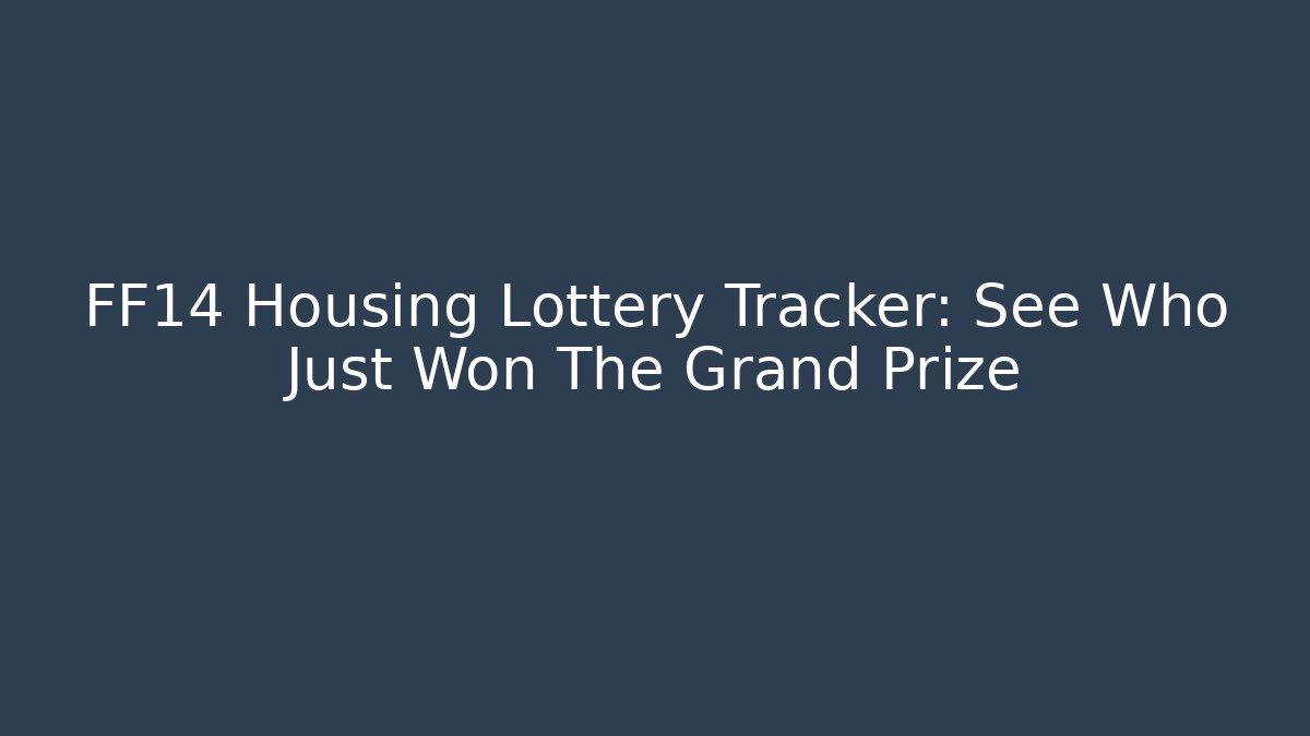 FF14 Housing Lottery Tracker: See Who Just Won The Grand Prize