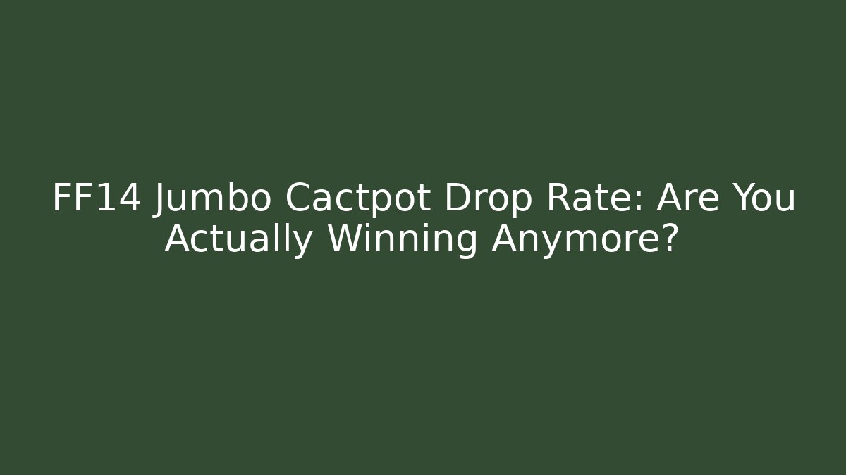 FF14 Jumbo Cactpot Drop Rate: Are You Actually Winning Anymore?