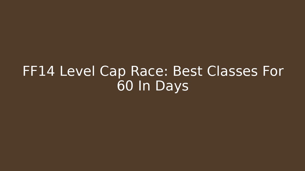 FF14 Level Cap Race: Best Classes For 60 In Days - Critter Realm