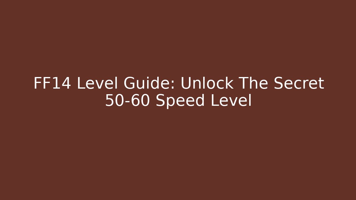 FF14 Level Guide: Unlock The Secret 50-60 Speed Level