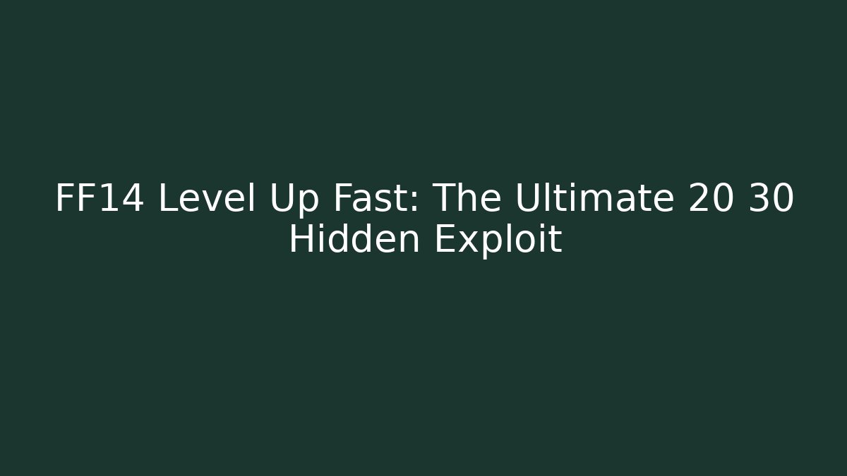FF14 Level Up Fast: The Ultimate 20 30 Hidden Exploit