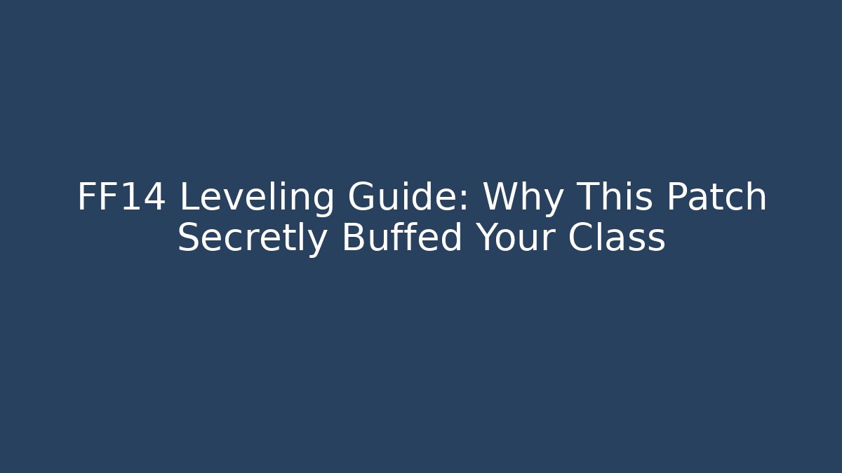 FF14 Leveling Guide: Why This Patch Secretly Buffed Your Class