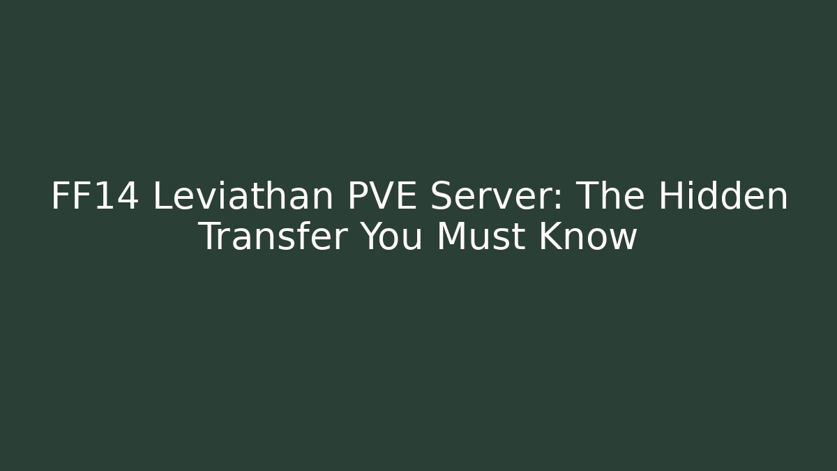 FF14 Leviathan PVE Server: The Hidden Transfer You Must Know