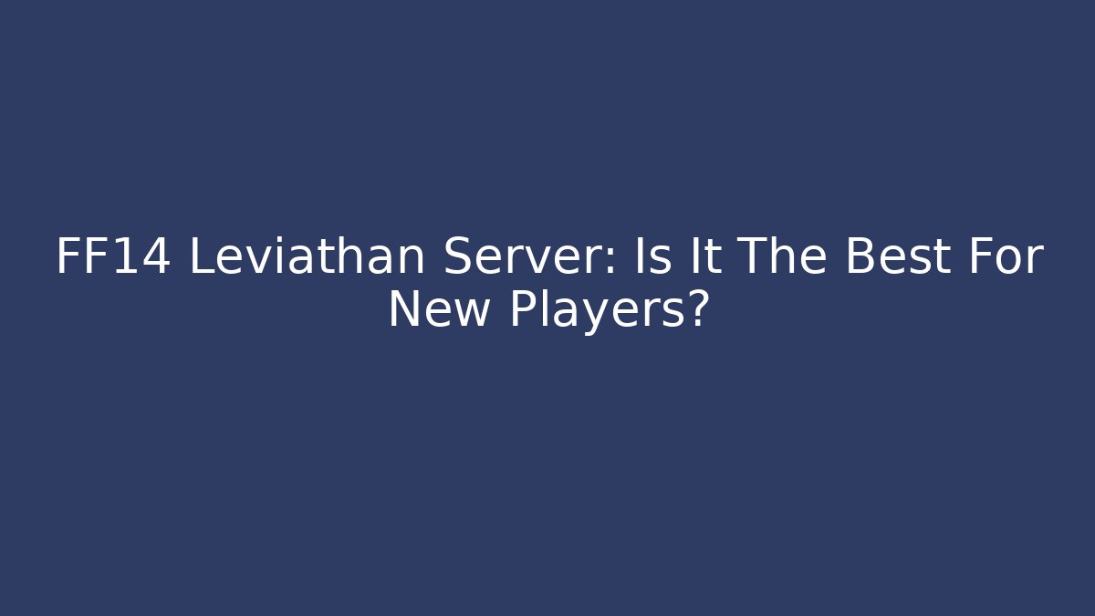 FF14 Leviathan Server: Is It The Best For New Players? - Critter Realm