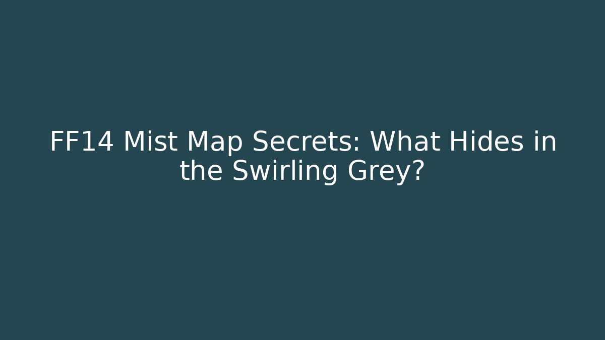 FF14 Mist Map Secrets: What Hides in the Swirling Grey?
