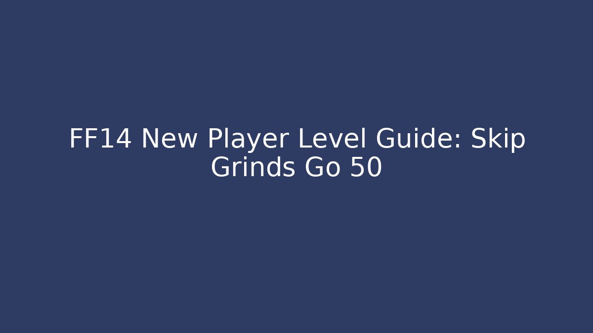 FF14 New Player Level Guide: Skip Grinds Go 50