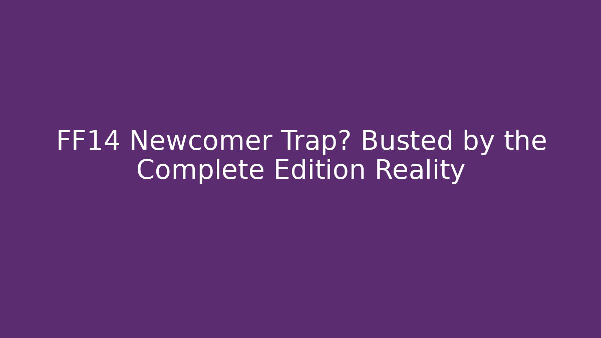 FF14 Newcomer Trap? Busted by the Complete Edition Reality