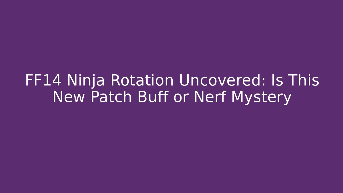 FF14 Ninja Rotation Uncovered: Is This New Patch Buff or Nerf Mystery - Critter Realm