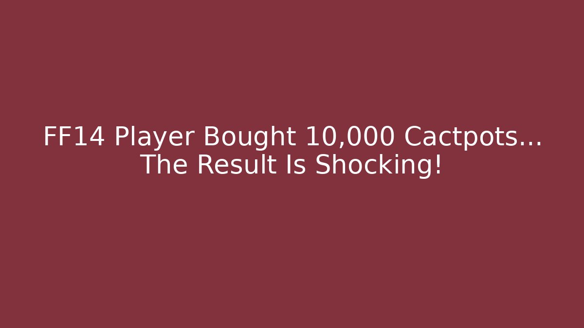 FF14 Player Bought 10,000 Cactpots... The Result Is Shocking!