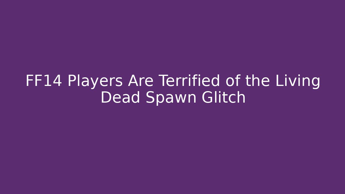 FF14 Players Are Terrified of the Living Dead Spawn Glitch