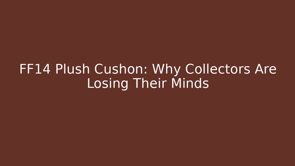 FF14 Plush Cushon: Why Collectors Are Losing Their Minds