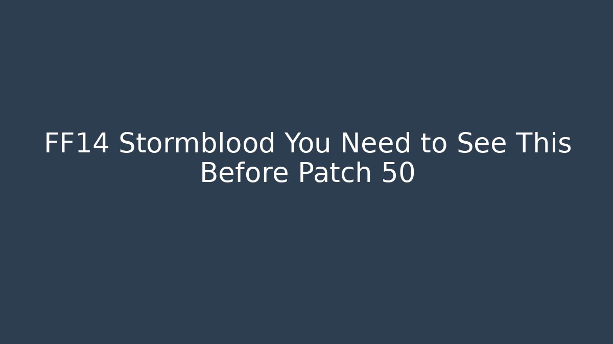 FF14 Stormblood You Need to See This Before Patch 50