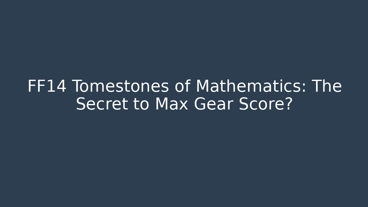 FF14 Tomestones of Mathematics: The Secret to Max Gear Score?