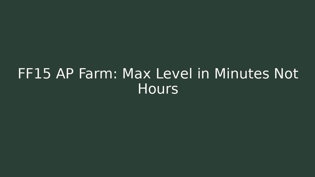 FF15 AP Farm: Max Level in Minutes Not Hours