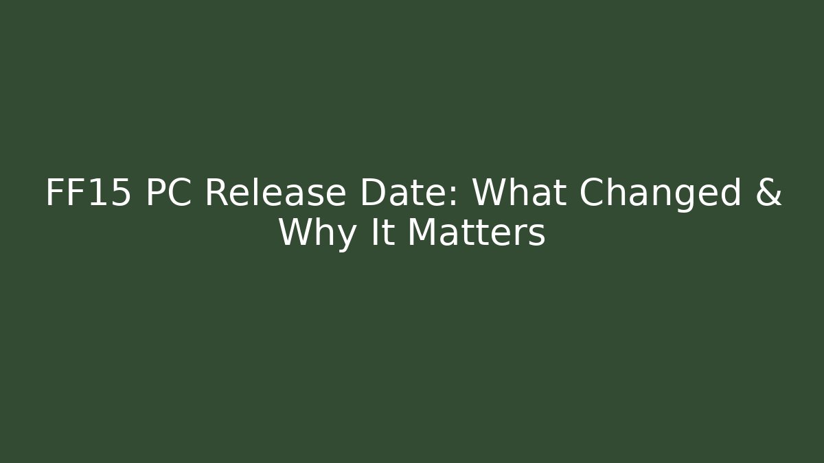 FF15 PC Release Date: What Changed & Why It Matters