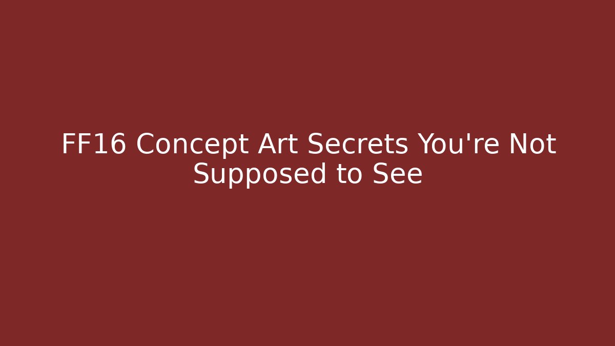 FF16 Concept Art Secrets You’re Not Supposed to See