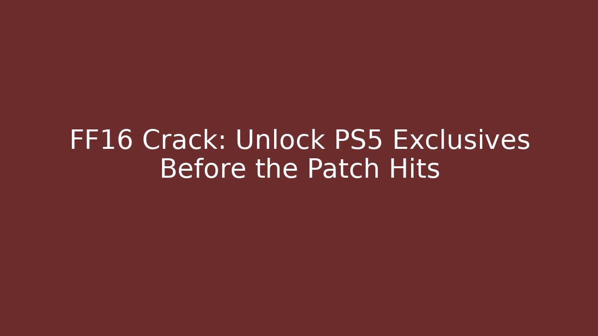 FF16 Crack: Unlock PS5 Exclusives Before the Patch Hits - Critter Realm