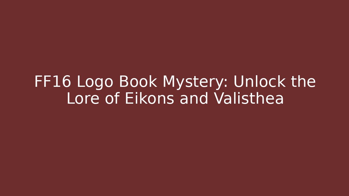 FF16 Logo Book Mystery: Unlock the Lore of Eikons and Valisthea
