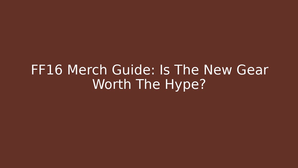 FF16 Merch Guide: Is The New Gear Worth The Hype?
