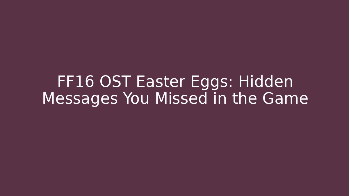 FF16 OST Easter Eggs: Hidden Messages You Missed in the Game - Critter Realm