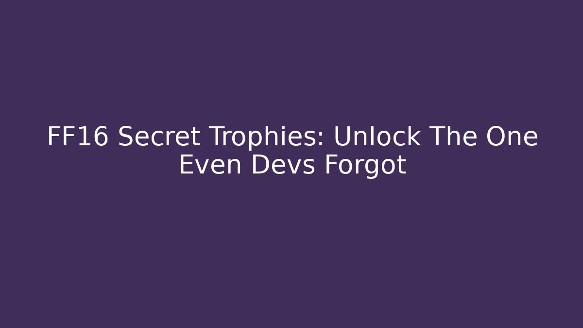 FF16 Secret Trophies: Unlock The One Even Devs Forgot