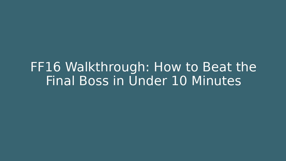 FF16 Walkthrough: How to Beat the Final Boss in Under 10 Minutes