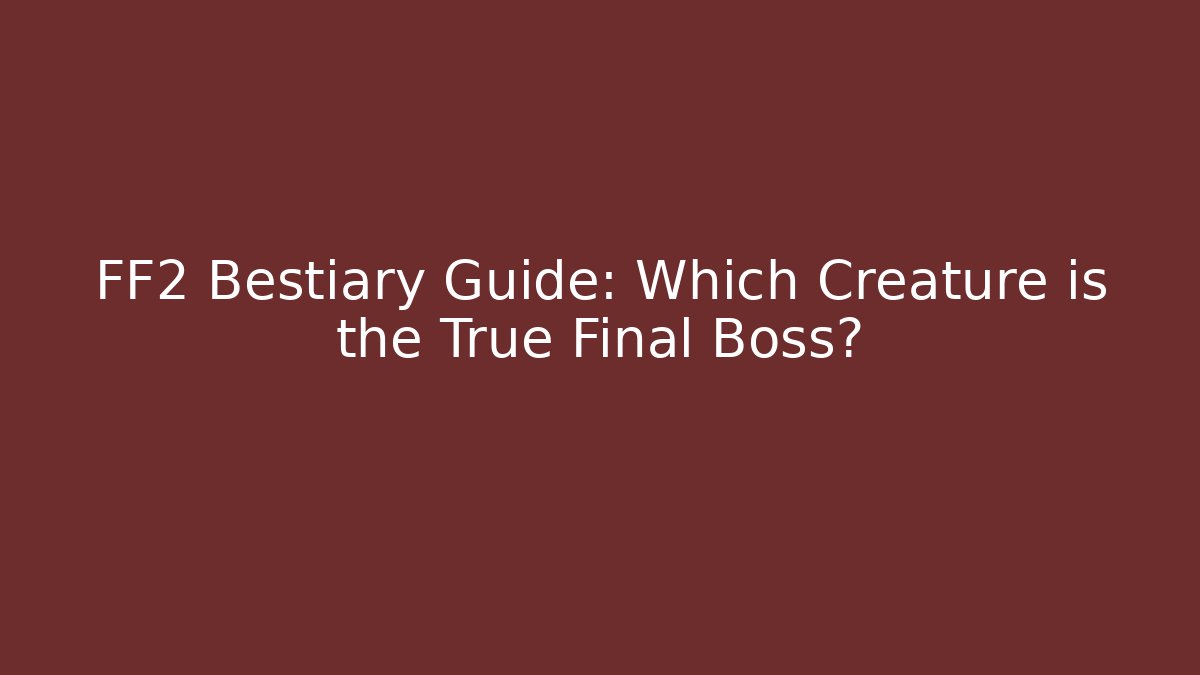 FF2 Bestiary Guide: Which Creature is the True Final Boss?