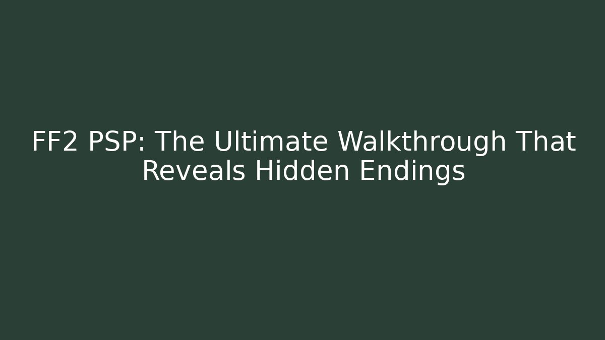 FF2 PSP: The Ultimate Walkthrough That Reveals Hidden Endings