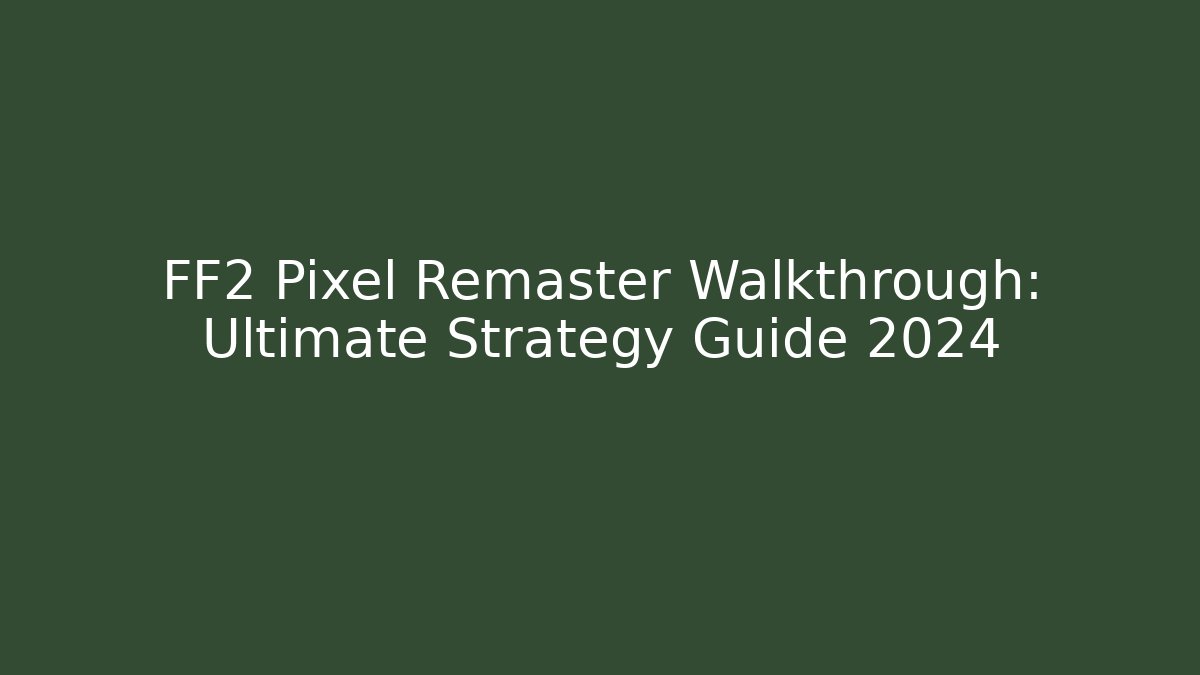 FF2 Pixel Remaster Walkthrough: Ultimate Strategy Guide 2024