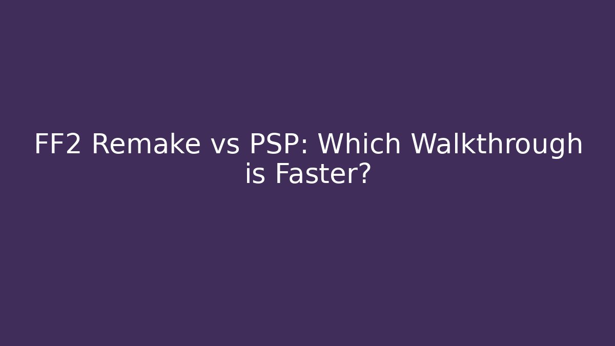FF2 Remake vs PSP: Which Walkthrough is Faster?