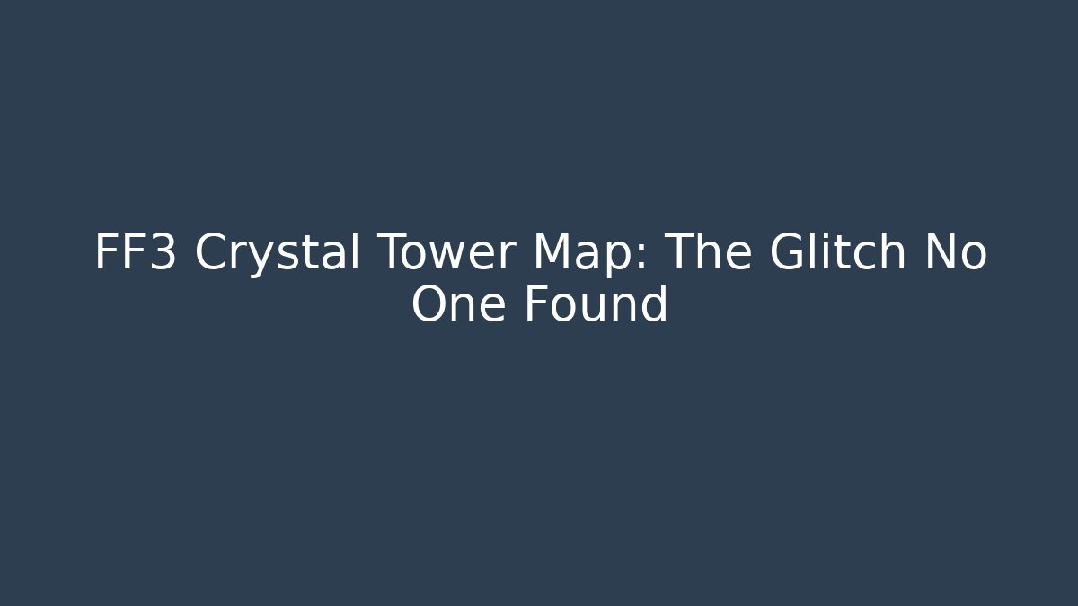 FF3 Crystal Tower Map: The Glitch No One Found