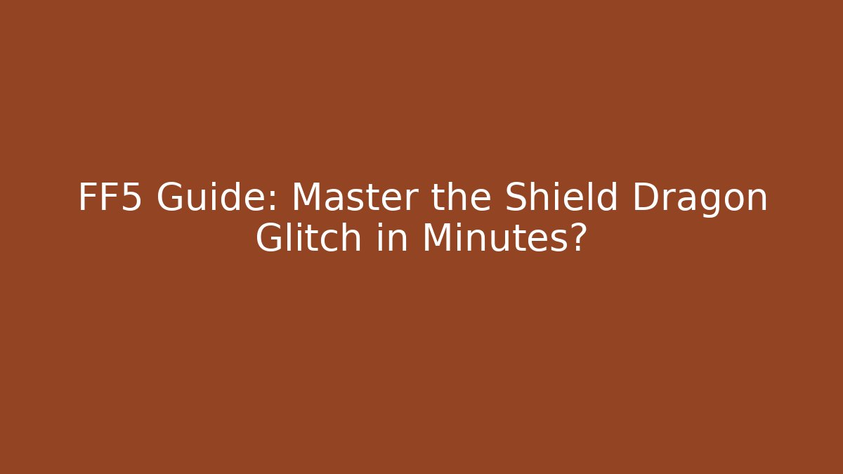 FF5 Guide: Master the Shield Dragon Glitch in Minutes?