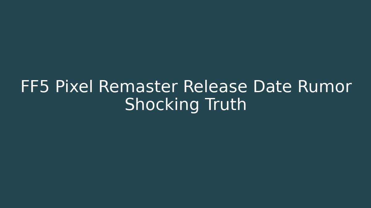 FF5 Pixel Remaster Release Date Rumor Shocking Truth