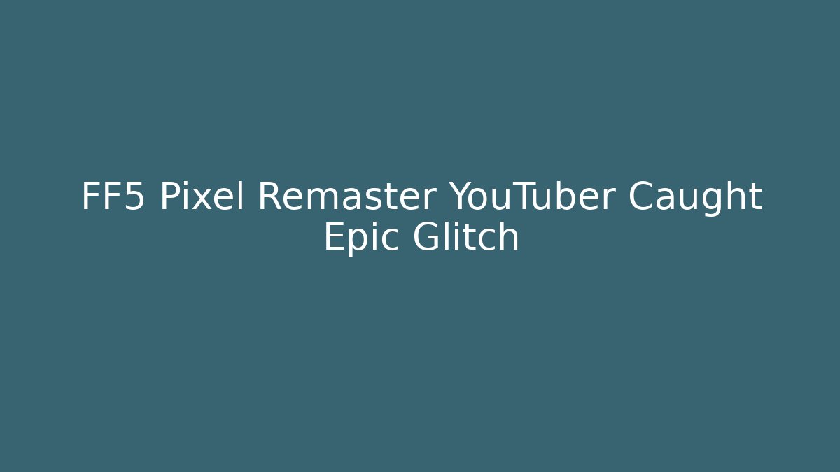 FF5 Pixel Remaster YouTuber Caught Epic Glitch