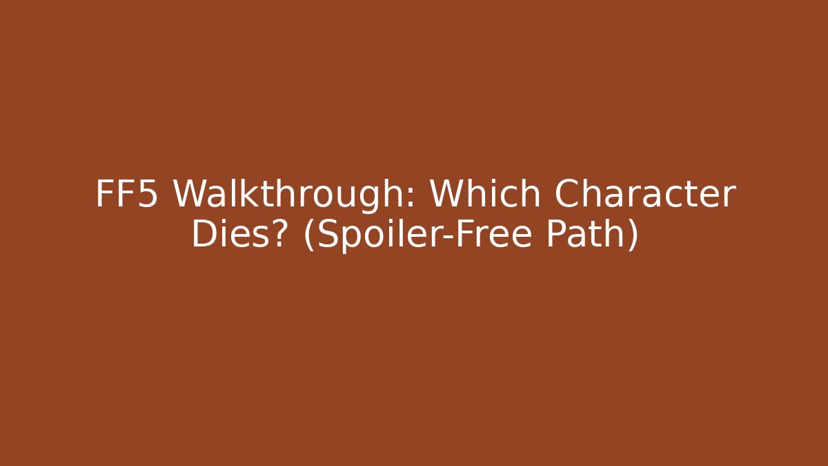 FF5 Walkthrough: Which Character Dies? (Spoiler-Free Path)