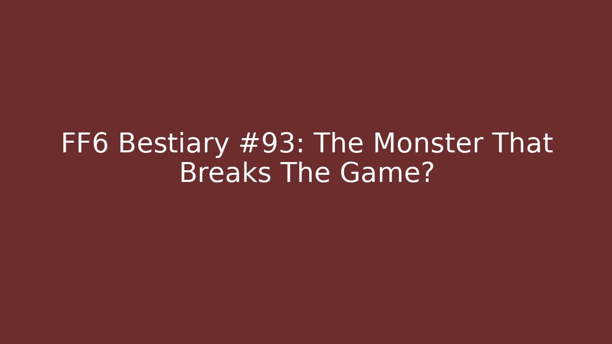 FF6 Bestiary #93: The Monster That Breaks The Game?