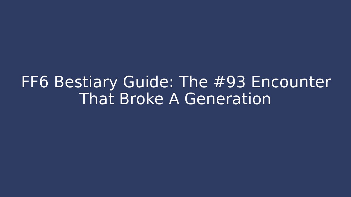 FF6 Bestiary Guide: The #93 Encounter That Broke A Generation