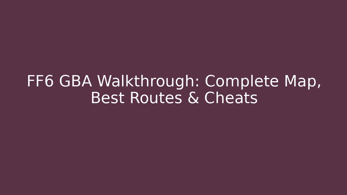 FF6 GBA Walkthrough: Complete Map, Best Routes & Cheats - Critter Realm